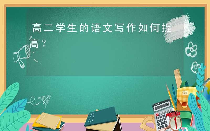 高二学生的语文写作如何提高？