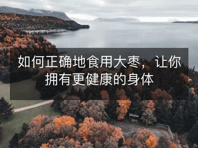 如何正确地食用大枣，让你拥有更健康的身体