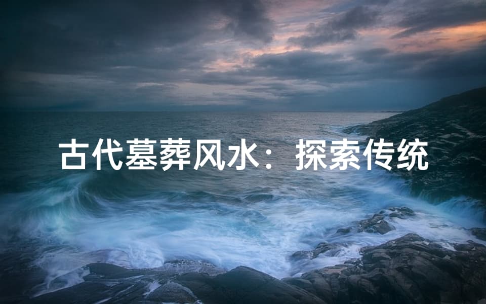 古代墓葬风水：探索传统智慧，传承文化遗产
