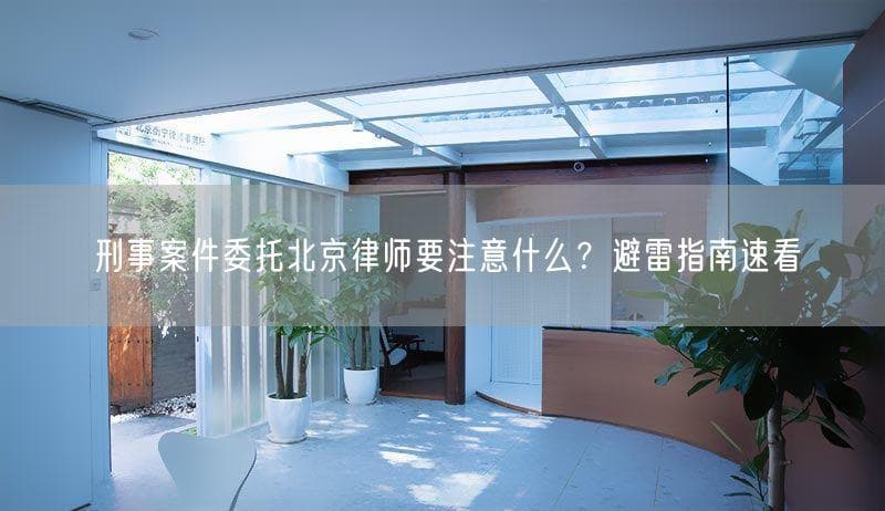 刑事案件委托北京律师要注意什么？避雷指南速看