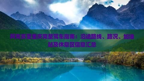 阿克苏至重庆完整驾车指南：沿途路线、路况、加油站及休息区信息汇总