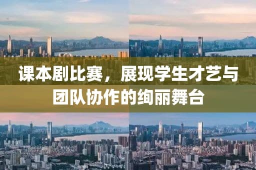 课本剧比赛：展现学生才艺与团队协作的绚丽舞台