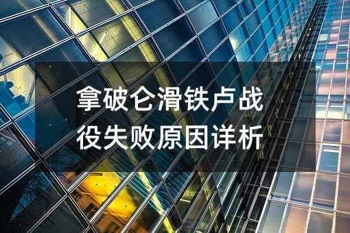 拿破仑滑铁卢战役失败原因详析