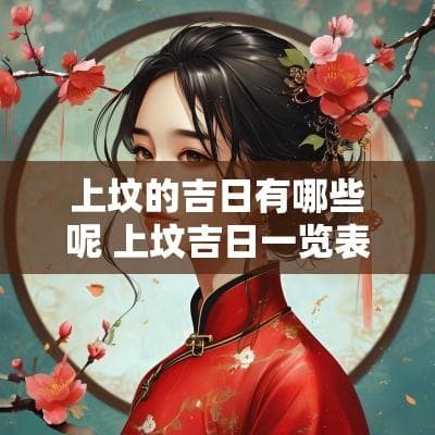 上坟的吉日有哪些呢 上坟吉日一览表