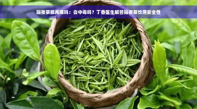 隔夜茶能再喝吗：会中毒吗？丁香医生解答隔夜茶饮用安全性