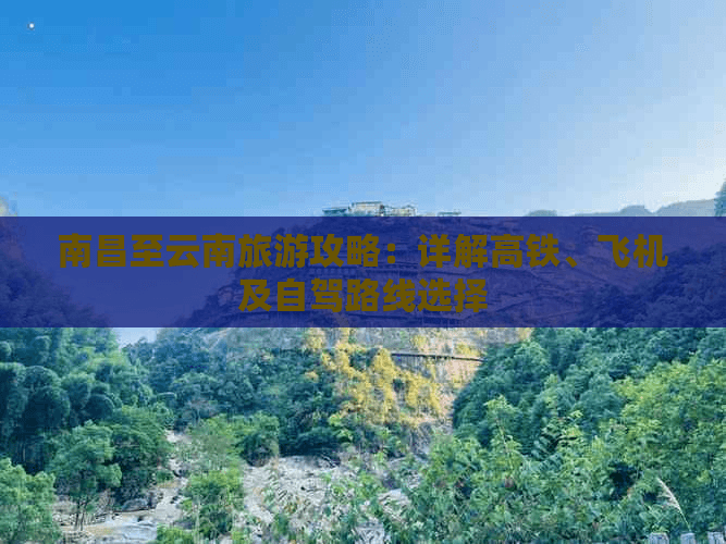 南昌至云南旅游攻略：详解高铁、飞机及自驾路线选择