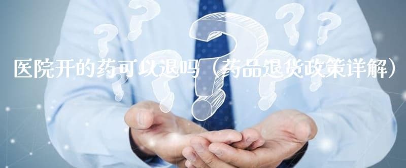 医院开的药可以退吗（药品退货政策详解）