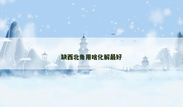 缺西北角用啥化解最好