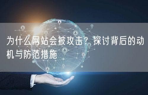 为什么网站会被攻击？探讨背后的动机与防范措施