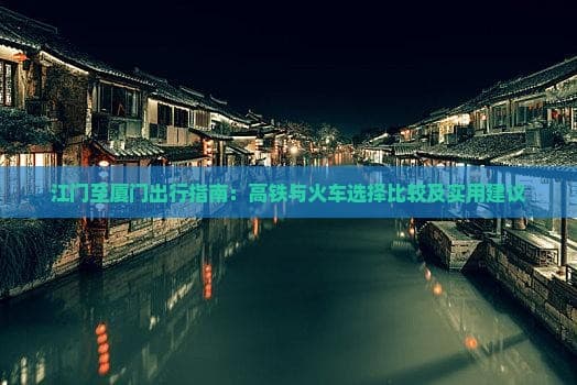 江门至厦门出行指南：高铁与火车选择比较及实用建议