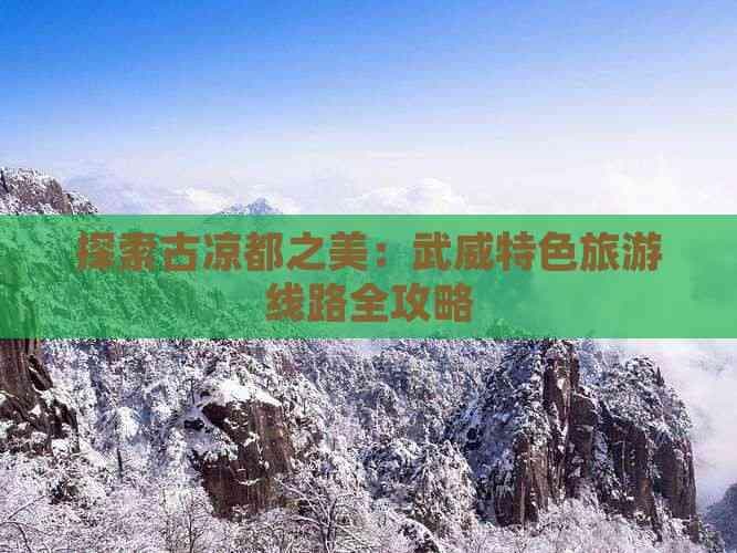 探索古凉都之美：武威特色旅游线路全攻略