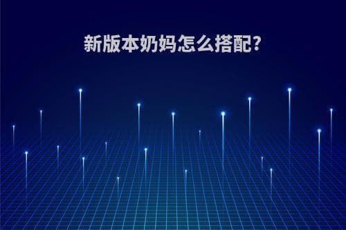新版本奶妈怎么搭配？攻略详解