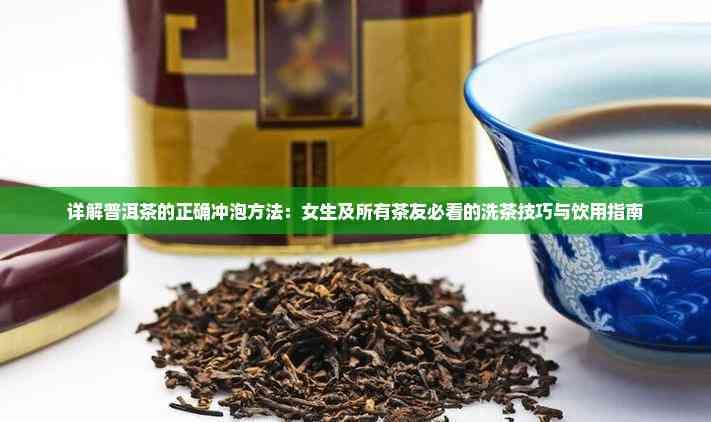 详解普洱茶的正确冲泡方法：女生及所有茶友必看的洗茶技巧与饮用指南