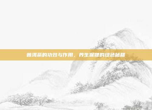 普洱茶的功效与作用，养生保健的绿色秘籍