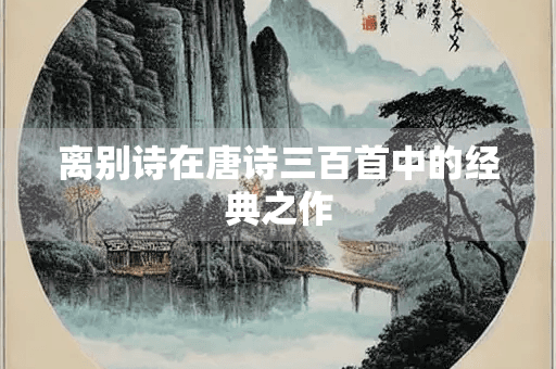 离别诗在唐诗三百首中的经典之作