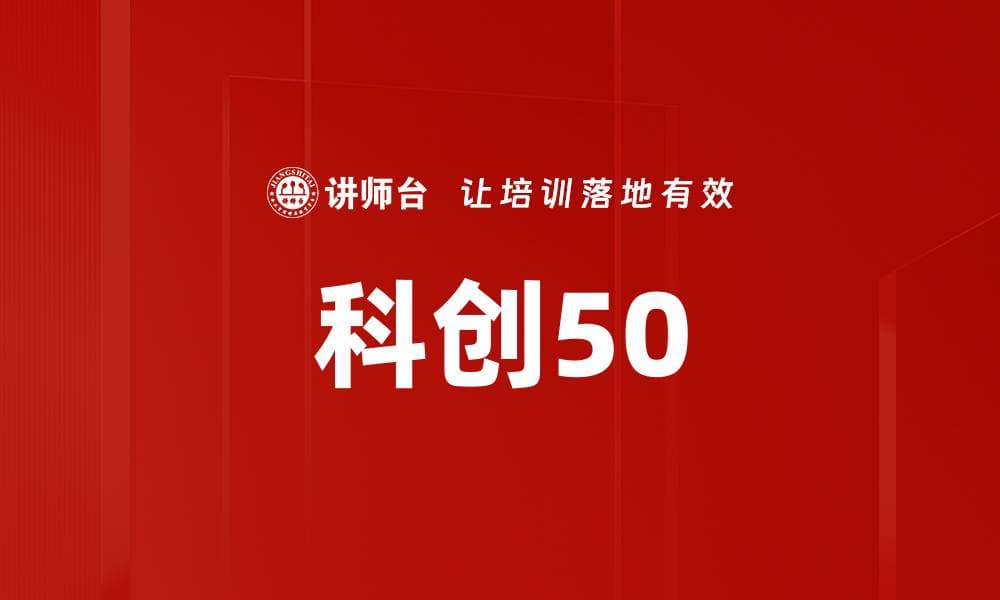 科创50：中国科技创新企业的风向标