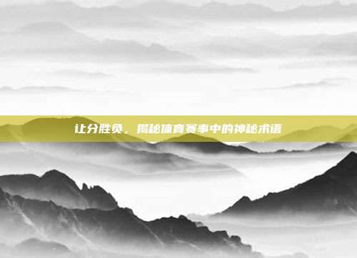 让分胜负，揭秘体育赛事中的神秘术语