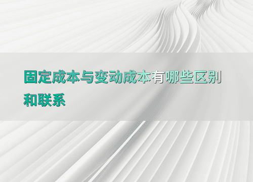 固定成本与变动成本有哪些区别和联系