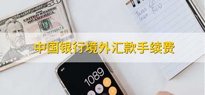 中国银行境外汇款手续费标准详解