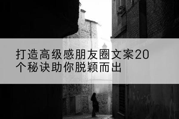 打造高级感朋友圈文案20个秘诀助你脱颖而出