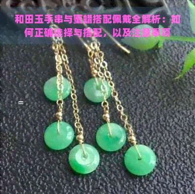 和田玉手串与蜜蜡搭配佩戴全解析：如何正确选择与搭配，以及注意事项