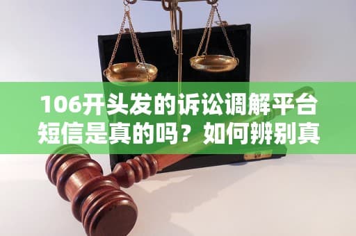 106开头发的诉讼调解平台短信是真的吗？如何辨别真伪？