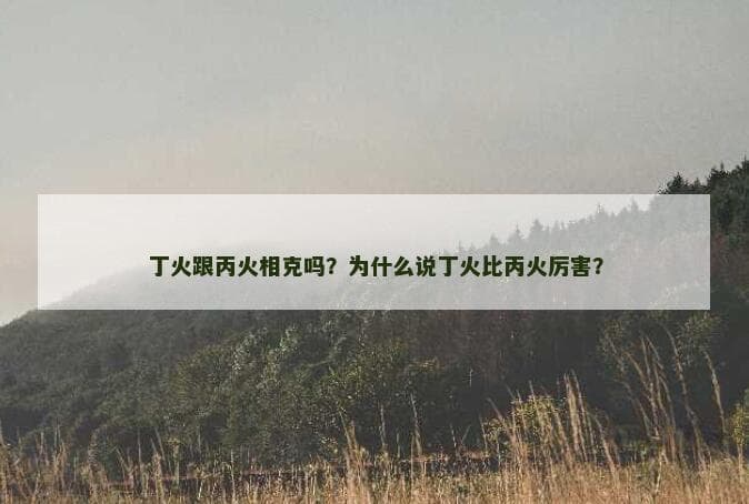 丁火跟丙火相克吗？为什么说丁火比丙火厉害？