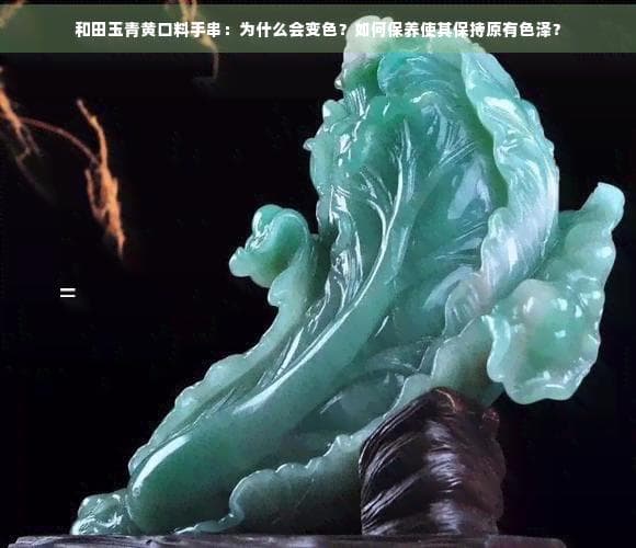 和田玉青黄口料手串：为什么会变色？如何保养使其保持原有色泽？
