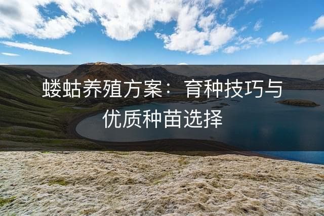 蝼蛄养殖方案：育种技巧与优质种苗选择