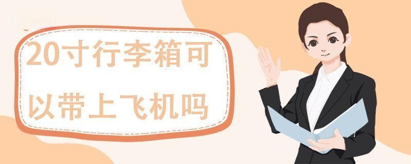 20寸行李箱可以带上飞机吗？行李箱携带完全指南