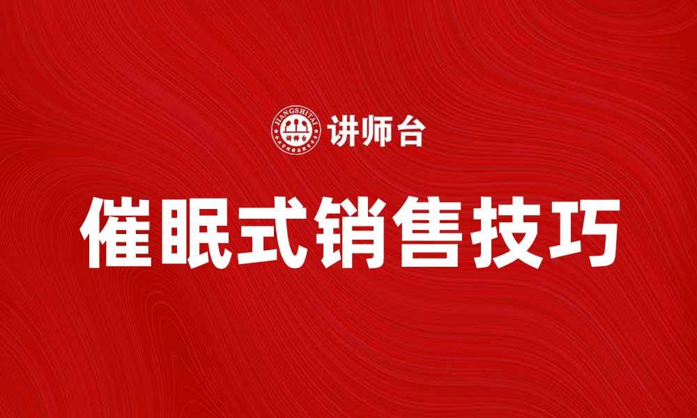 催眠式销售：掌握心理技巧提升业绩秘诀