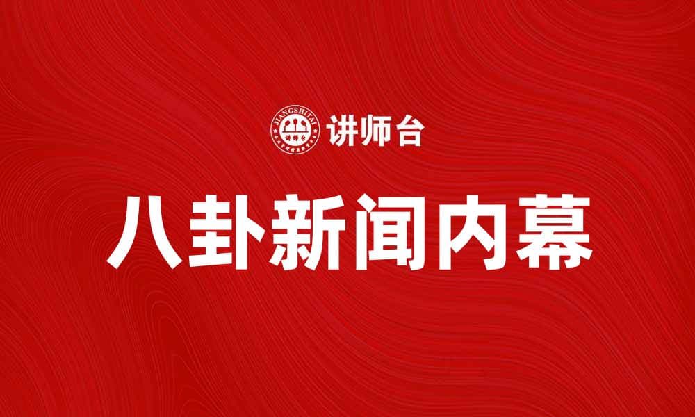 八卦新闻揭秘：娱乐圈的真实内幕与趣事分享