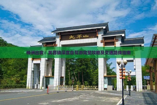 株洲出发：芙蓉镇深度自驾游完整攻略及交通路线指南