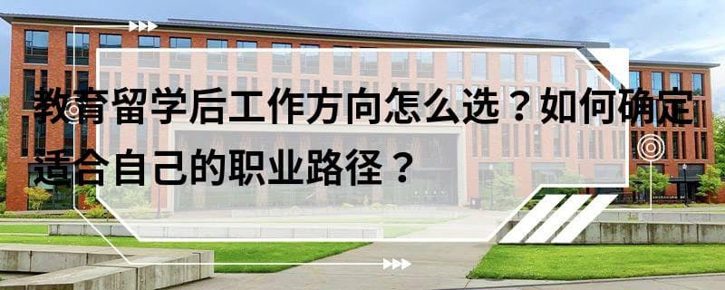 教育留学后工作方向怎么选？如何确定适合自己的职业路径？