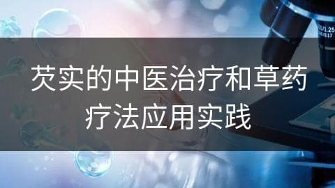 芡实的中医治疗和草药疗法应用实践