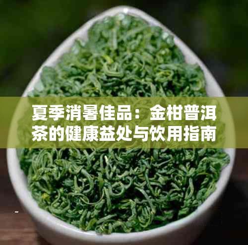 夏季消暑佳品：金柑普洱茶的健康益处与饮用指南