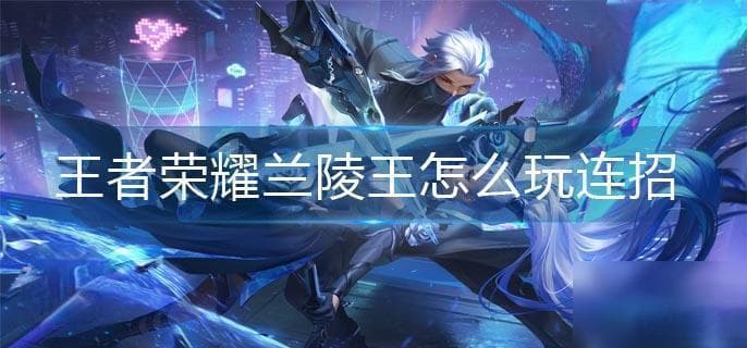 王者荣耀兰陵王攻略：如何秒杀脆皮英雄？
