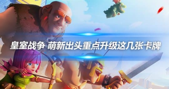 皇室战争 萌新出头重点升级这几张卡牌