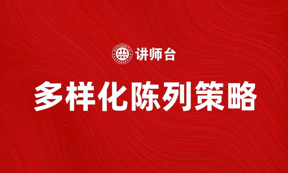 多样化陈列提升产品吸引力的有效策略