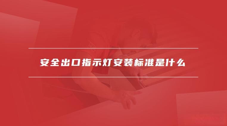 安全出口指示灯安装标准是什么，安全出口标志灯安装要求有哪些
