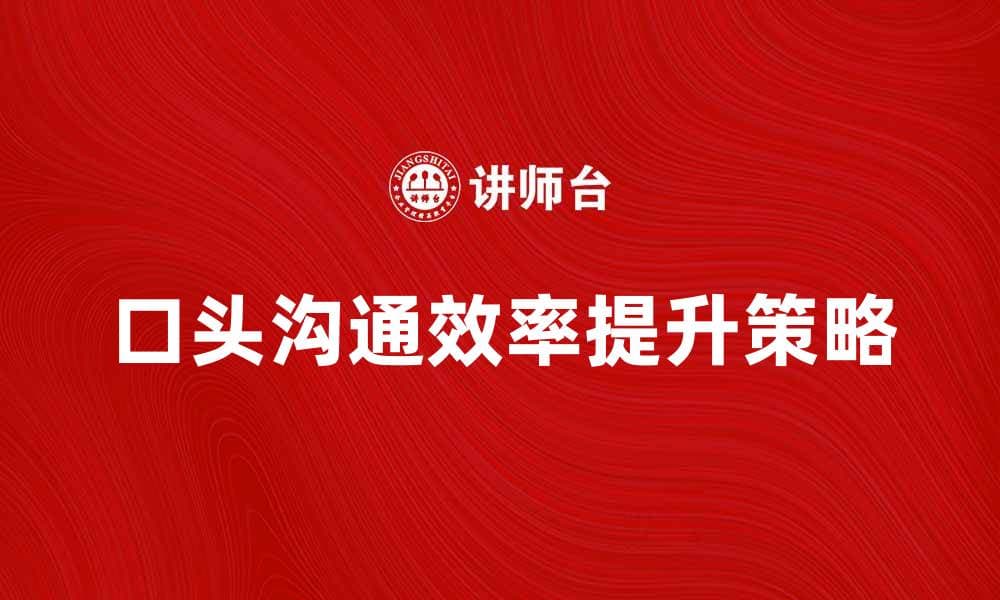 提升职场效率的口头沟通技巧与策略