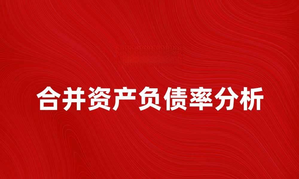 合并资产负债率的影响因素与分析方法