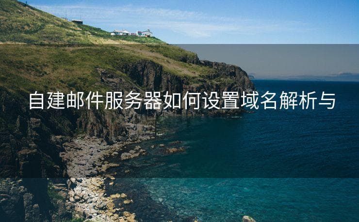 自建邮件服务器如何设置域名解析与邮件路由？
