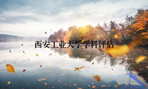 西安工业大学学科评估现状与展望