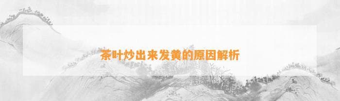 茶叶炒制后发黄的原因解析