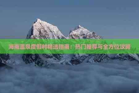 海南温泉度假村精选指南：热门推荐与全方位攻略