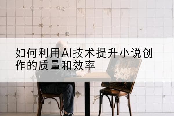 如何利用AI技术提升小说创作的质量和效率