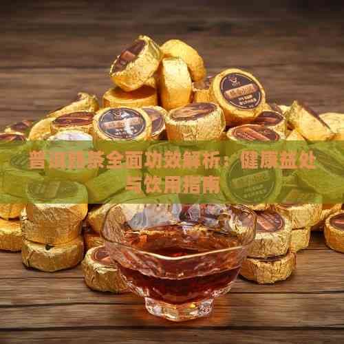 普洱熟茶全面功效解析：健康益处与饮用指南