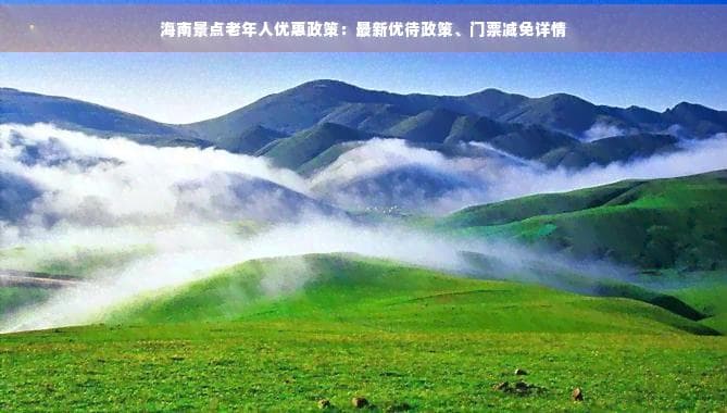 海南景点老年人优惠政策：最新优待政策、门票减免详情