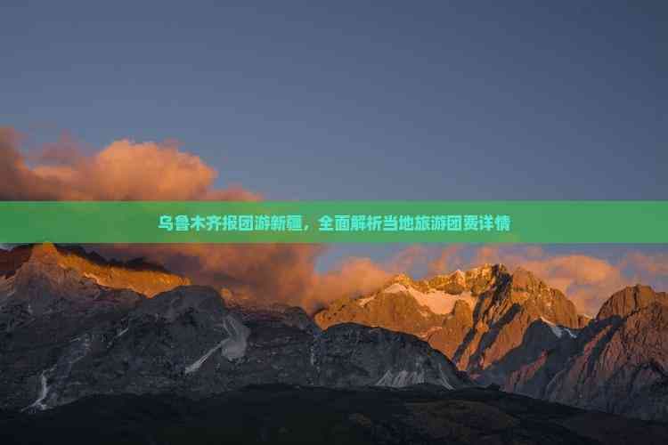 乌鲁木齐报团游新疆，全面解析当地旅游团费详情